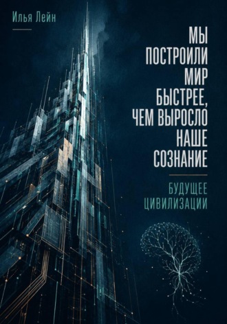 Илья Лейн. Мы построили мир быстрее, чем выросло наше сознание. Будущее цивилизации
