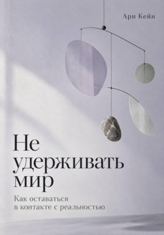 Не удерживать мир. Как оставаться в контакте с реальностью. 