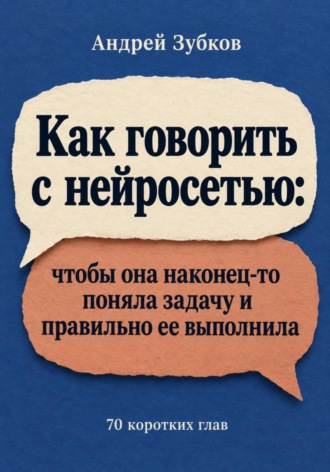 Зубков Андрей. Как говорить с нейросетью: чтобы она наконец-то поняла задачу и правильно ее выполнила