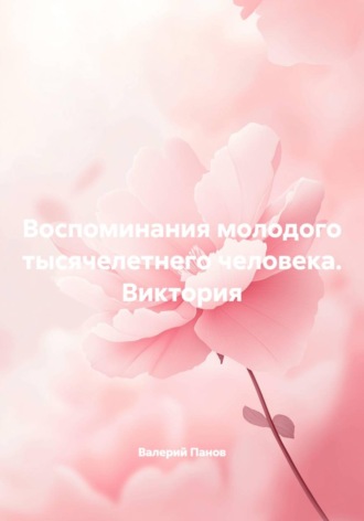 Воспоминания молодого тысячелетнего человека. Виктория. Валерий Панов