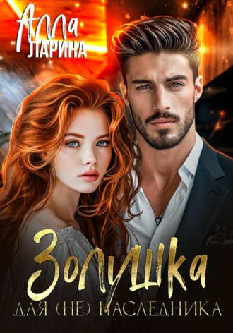 Алла Ларина. Золушка для (не)наследника