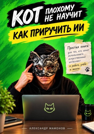 Александр Мамонов. Кот плохому не научит. Как приручить ИИ