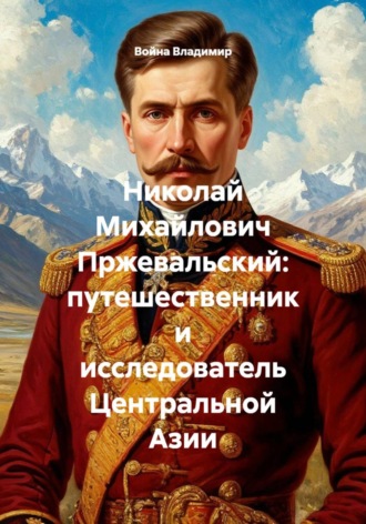 Война Владимир. Николай Михайлович Пржевальский: путешественник и исследователь Центральной Азии