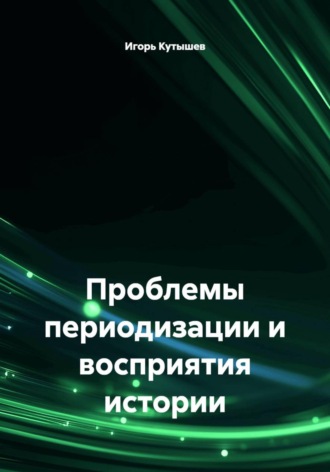 Игорь Александрович Кутышев. Проблемы периодизации и восприятия истории
