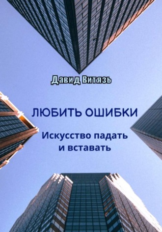 Давид Витязь. Любить ошибки. Искусство падать и вставать
