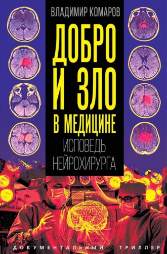 Добро и зло в медицине. Исповедь нейрохирурга. Владимир Комаров
