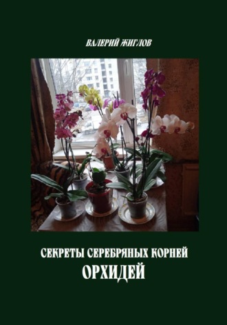 Валерий Жиглов. Секреты серебряных корней орхидей