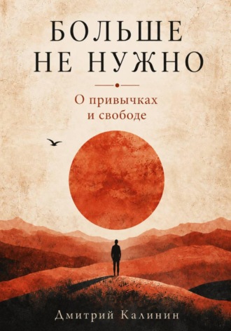 Дмитрий Калинин. Больше не нужно. О привычках и свободе