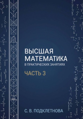 С.В. Подклетнова. Высшая математика в практических занятиях. Часть 3
