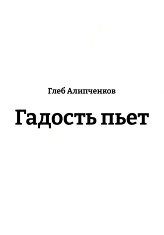 Глеб Алипченков. Гадость пьет