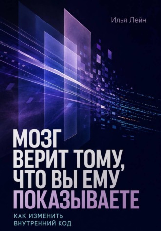Илья Лейн. Мозг верит тому, что вы ему показываете. Как изменить внутренний код