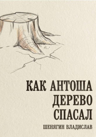Как Антоша дерево спасал. Шенягин Владислав
