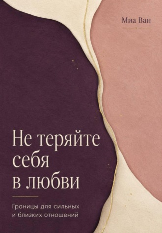 Миа Ван. Не теряйте себя в любви. Границы для сильных и близких отношений