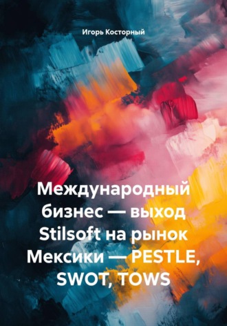 Игорь Косторный. Международный бизнес — выход Stilsoft на рынок Мексики — PESTLE, SWOT, TOWS