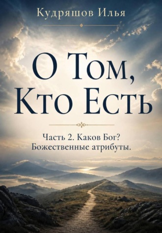 О том, Кто Есть. Часть 2. Каков Бог? Божественные атрибуты. 