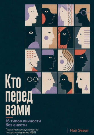 Кто перед вами. 16 типов личности без анкеты. Практическое руководство по распознаванию MBTI через наблюдение. Ной Эверт