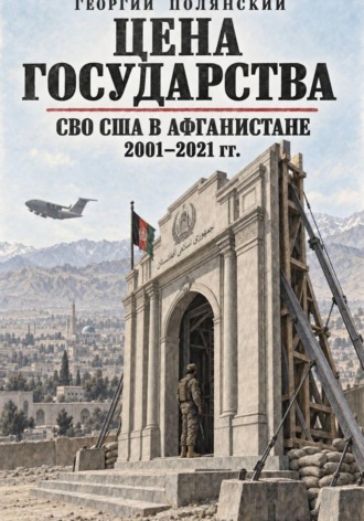 Георгий Полянский. Цена государства. СВО США в Афганистане 2001-2021 гг.