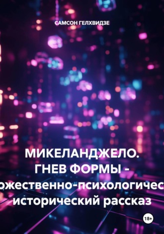 Микеланджело. Гнев формы. - Художественно-психологический, исторический рассказ. САМСОН ГЕЛХВИДЗЕ