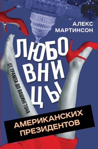 Алекс Мартинсон. Любовницы американских президентов. От Трампа до Вашингтона
