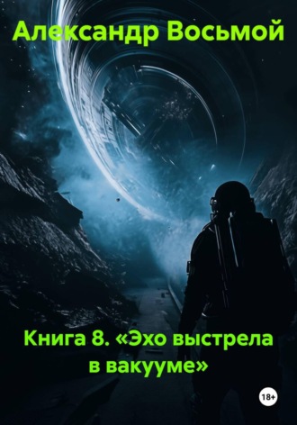 Александр Восьмой. Книга 8. Эхо выстрела в вакууме