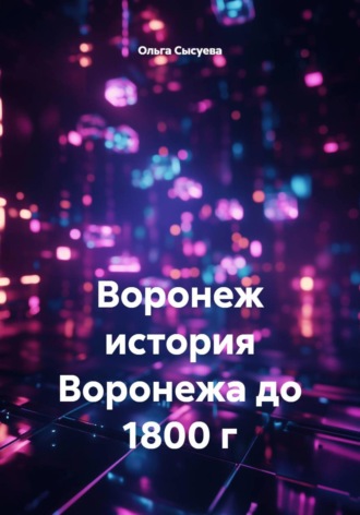 Воронеж. История Воронежа до 1800 г. Ольга Сергеевна Сысуева