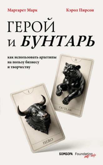 Кэрол Пирсон. Герой и бунтарь. Как использовать архетипы на пользу бизнесу и творчеству