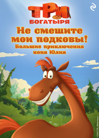Три богатыря. Не смешите мои подковы! Большие приключения коня Юлия. Курочкина Татьяна