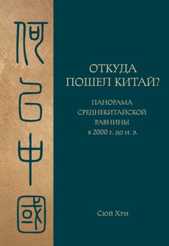 Откуда пошел Китай? Панорама Среднекитайской равнины в 2000 г. до н.э.. Сюй Хун