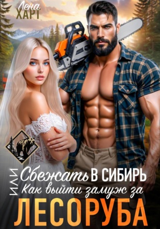 Лена Харт. Сбежать в Сибирь, или Как выйти замуж за лесоруба