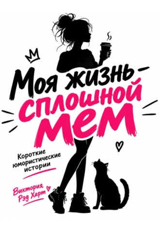 Моя жизнь — сплошной мем. Короткие юмористические рассказы. Виктория Рэд Харт