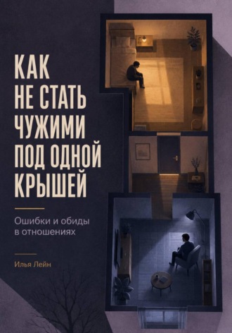 Илья Лейн. Как не стать чужими под одной крышей. Ошибки и обиды в отношениях