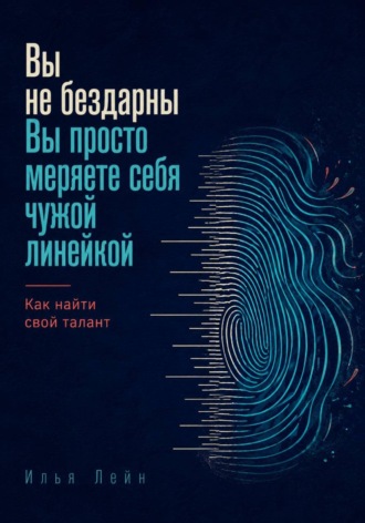 Вы не бездарны. Вы просто меряете себя чужой линейкой. Как найти свой талант. Илья Лейн