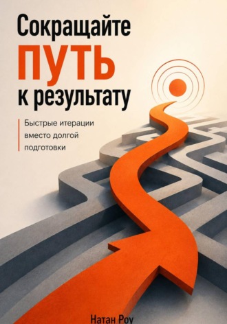 Сокращайте путь к результату. Быстрые итерации вместо долгой подготовки. Натан Роу