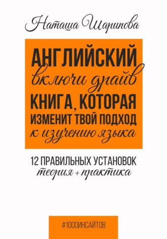 Наташа Шарипова. Английский: включи драйв. Книга, которая изменит твой подход к изучению языка. 12 правильных установок: теория + практика