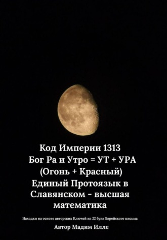Мадим Илле. Код Империи 1313.  Бог Ра и Утро = УТ + УРА (Огонь + Красный) Единый Протоязык в Славянском - высшая математика