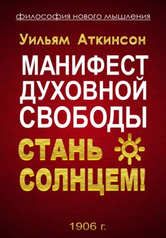 Манифест духовной Свободы. стань Солнцем!. Уильям Уокер Аткинсон