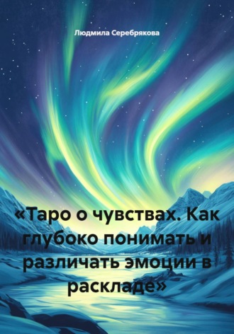 Людмила Серебрякова. «Таро о чувствах. Как глубоко понимать и различать эмоции в раскладе»