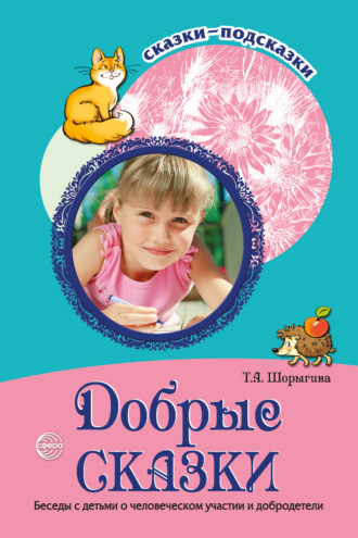 Т. А. Шорыгина. Добрые сказки. Беседы с детьми о человеческом участии и добродетели