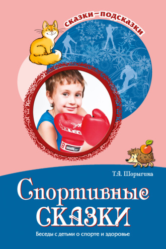Т. А. Шорыгина. Спортивные сказки. Беседы с детьми о спорте и здоровье