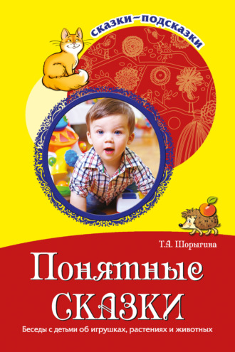 Т. А. Шорыгина. Понятные сказки. Беседы с детьми об игрушках, растениях и животных