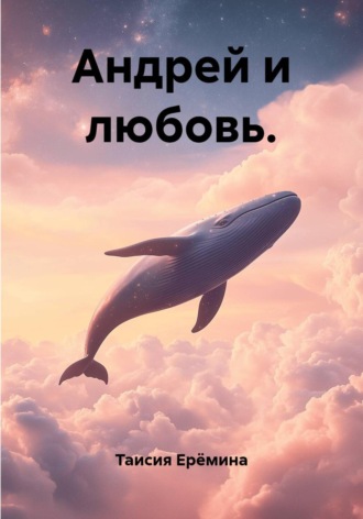 Таисия Ерёмина. Андрей и любовь.
