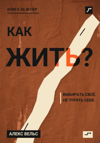 Как жить? Ориентиры, которые помогают выбирать своё и не терять себя. 