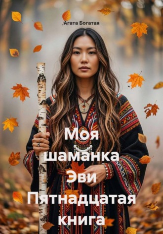 Моя шаманка Эви Пятнадцатая книга. Агата Богатая