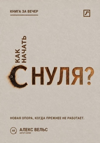 Алекс Вельс. Как начать с нуля? Новая точка опоры, когда прежняя жизнь больше не работает
