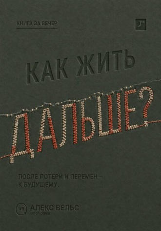 Алекс Вельс. Как жить дальше? Опора после потери, кризиса или перемен и дорога в будущее