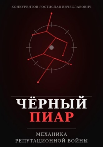 Ростислав Конкурентов. Чёрный пиар. Механика репутационной войны