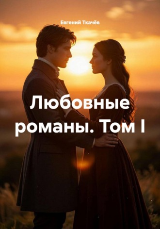 Любовные романы. Том I. Евгений Александрович Ткачёв