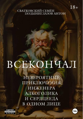 Всекончал. Невероятные приключения инженера, алкоголика и сердцееда в одном лице. Антон Подыниглазов