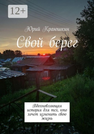 Свой берег. Вдохновляющая история для тех, кто хочет изменить свою жизнь. Краюшкин Юрий