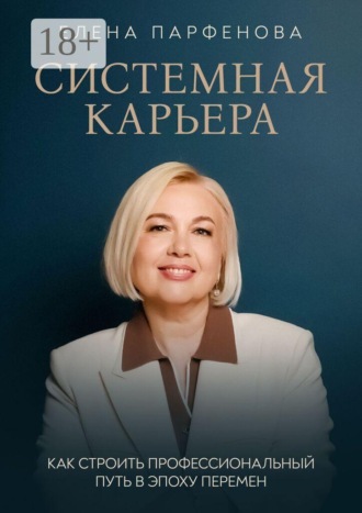 Елена Парфенова. Системная карьера. Как строить профессиональный путь в эпоху перемен